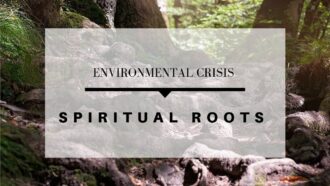 Addressing the Environmental Crisis at its Spiritual Roots
