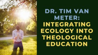 Bringing Ecology into Theological Education with Dr. Tim Van Meter